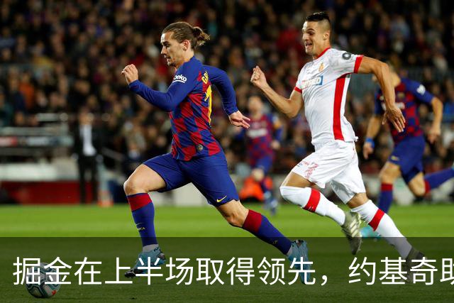 掘金在上半场取得领先，约基奇助攻表现突出