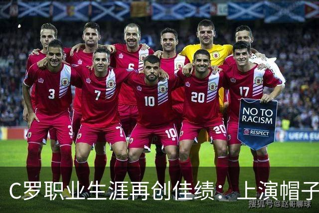 C罗职业生涯再创佳绩：上演帽子戏法，总进球数达到985球